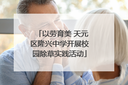 以劳育美 天元区隆兴中学开展校园除草实践活动